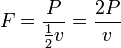 F = \ frac {P} {\ frac {1} {2} v} = \ frac {2} P v