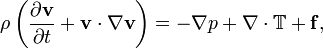 \ Rho \ left (\ frac {\ partial \ mathbf {v}} {\ t parcial} + \ mathbf {v} \ cdot \ nabla \ mathbf {v} \ right) = - \ nabla p + \ nabla \ cdot \ mathbb {T} + \ mathbf {f},