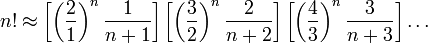 n! \ Aprox \ left [\ left (\ frac {2} {1} \ right) ^ n \ frac {1} {n + 1} \ right] \ left [\ left (\ frac {3} {2} \ right ) ^ n \ frac {2} {n + 2} \ right] \ left [\ left (\ frac {4} {3} \ right) ^ n \ frac {3} {n + 3} \ right] \ dots