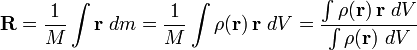 \ Mathbf R = \ frac 1 M \ int \ mathbf {r} \; dm = \ frac 1 M \ int \ rho (\ mathbf {r}) \, \ mathbf {r} \ dV = \ frac {\ int \ rho (\ mathbf {r}) \, \ mathbf {r} \ dV} {\ int \ rho (\ mathbf {r}) \ dV}