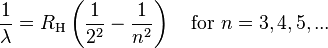 \ Frac {1} {\ lambda} = R_ \ mathrm {H} \ left (\ frac {1} {2 ^ 2} - \ frac {1} {n ^ 2} \ right) \ quad \ mathrm {for ~ } n = 3,4,5, ...