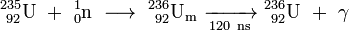 \ Mathrm {^ {235} _ {\ 92} U \ + \ ^ {1} _ {0} n \ \ longrightarrow \ ^ {236} _ {\ 92} UM \ \ xrightarrow [120 \ ns] {} \ ^ {236} _ {\ 92} U \ + \ \ gamma}