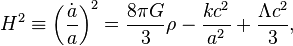 H ^ 2 \ equiv \ left (\ frac {\ dot {a}} {a} \ right) ^ 2 = \ frac {8 \ pi G} {3} \ rho - \ frac {kc ^ 2} {a ^ 2} + \ frac {\ Lambda c ^ 2} {3},