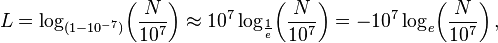 L = \ log _ {(1-10 ^ {- 7})}! \ \ Left (\ frac {N} {10 ^ 7} \ right) \ aprox 10 ^ 7 \ log_ {\ frac {1} {e} } \! \ left (\ frac {N} {10 ^ 7} \ right) = -10 ^ 7 \ log_e \! \ left (\ frac {N} {10 ^ 7} \ right),