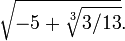 \ Sqrt {-5+ \ sqrt [3] {3/13}}.