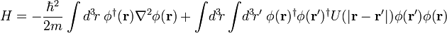 ! H = - \ frac {\ hbar ^ 2} {2m} \ int d ^ 3 \ r \; \ Phi ^ \ daga (\ mathbf {r}) \ nabla ^ 2 \ phi (\ mathbf {r}) + \ int \ d ^ 3 \ r \ int \ d ^ 3 \ r '\!!!!; \ Phi (\ mathbf {r}) ^ \ daga \ phi (\ mathbf {r} ') ^ \ daga U (| \ mathbf {r} - \ mathbf {r}' |) \ phi (\ mathbf {r ' }) \ phi (\ mathbf {r})