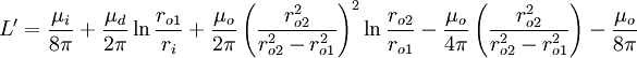 L '= \ frac {\ mu_i} {8 \ pi} + \ frac {\ mu_d} {2 \ pi} \ ln \ frac {r_ {o1}} {r_i} + \ frac {\ mu_o} {2 \ pi } \ left (\ frac {r_ {o2} ^ 2} {r_ {o2} ^ 2 - r_ {o1} ^ 2} \ right) ^ 2 \ ln \ frac {r_ {o2}} {r_ {o1}} - \ frac {\ mu_o} {4 \ pi} \ left (\ frac {r_ {o2} ^ 2} {r_ {o2} ^ 2 - r_ {o1} ^ 2} \ right) - \ frac {\ mu_o} {8 \ pi}