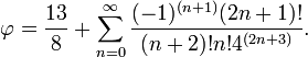 \ Phi = \ frac {13} {8} + \ sum_ {n = 0} ^ {\ infty} \ frac {! (- 1) ^ {(n + 1)} (2n + 1)} {(n + 2)! n! 4 ^ {(2n + 3)}}.