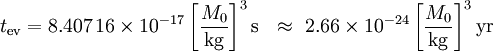 t_ \ mathrm {ev} = 8,407 \, 16 \ times 10 ^ {- 17} \ left [\ frac {m_0} {\ mathrm {}} kg \ right] ^ 3 \ mathrm {s} \ \ \ aprox \ 2.66 \ Tiempos 10 ^ {- 24} \ left [\ frac {m_0} {\ mathrm {}} kg \ right] ^ 3 \ mathrm {año}