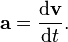 \ Mathbf {a} = {\ mathrm {d} \ mathbf {v} \ sobre \ mathrm {d} t}.