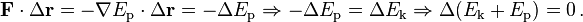 \ Mathbf {F} \ cdot \ Delta \ mathbf {r} = - \ mathbf {\ nabla} E_ \ mathrm {p} \ cdot \ Delta \ mathbf {r} = - \ Delta E_ \ mathrm {p} \ Rightarrow - \ Delta E_ \ mathrm {p} = \ Delta E_ \ mathrm {k} \ Rightarrow \ Delta (E_ \ mathrm {k} + E_ \ mathrm {p}) = 0 \,.