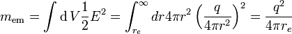 m_ \ mathrm {em} = \ int \ operatorname {d} V {1 \ over 2} E ^ 2 = \ {int_ r_e} ^ \ infty dr 4 \ pi r ^ 2 \ left ({q \ over 4 \ pi r ^ 2} \ right) ^ 2 = {q ^ 2 \ over 4 \ pi} r_e