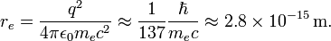 r_e = {q ^ 2 \ over 4 \ pi \ epsilon_0 m_e c ^ 2} \ aprox {1 \ over 137} {\ hbar \ sobre m_e c} \ aproximadamente 2,8 \ times 10 ^ {- 15} \, \ mathrm { m}.