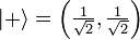 | + \ Rangle = \ left (\ tfrac {1} {\ sqrt {2}}, \ tfrac {1} {\ sqrt {2}} \ right)