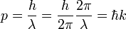 p = {h \ sobre \ lambda} = {h \ over 2 \ pi} {2 \ pi \ over \ lambda} = \ hbar k \;