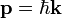 \ Mathbf {p} = \ hbar \ mathbf {k} \;