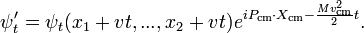  \psi'_t = \psi_t(x_1 + v t, ..., x_2 + vt) e^{i P_\mathrm{cm}\cdot X_\mathrm{cm} - {Mv_\mathrm{cm}^2\over 2}t}. \,