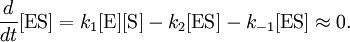 \ Frac {d} {dt} [\ mbox {ES}] = k_ {1} [\ mbox {E}] [\ mbox {S}] - k_ {2} [\ mbox {ES}] - k _ {- 1} [\ mbox {ES}] \ aprox 0.