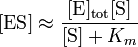 [\ Mbox {ES}] \ aprox \ frac {[\ mbox {E}] _ \ mathrm {tot} [\ mbox {S}]} {[\ mbox {S}] + K_ {m}}