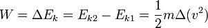 W = \ Delta E_k = E_ {k2} - E_ {k1} = \ frac {1} {2} m \ Delta (v ^ 2) \, \!