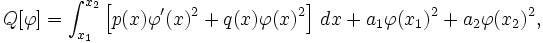 Q [\ varphi] = \ int_ {x_1} ^ {x_2} \ left [p (x) \ phi '(x) ^ 2 + q (x) \ phi (x) ^ 2 \ right] \, dx + a_1 \ phi (x 1) ^ 2 + a_2 \ phi (x_2) ^ 2, \,