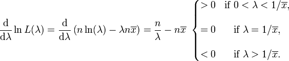 \ Frac {\ mathrm {d}} {\ mathrm {d} \ lambda} \ ln L (\ lambda) = \ frac {\ mathrm {d}} {\ mathrm {d} \ lambda} \ left (n \ ln (\ lambda) - \ lambda n \ overline {x} \ right) = {n \ sobre \ lambda} -n \ overline {x} \ \ left \ {\ begin {matriz}> 0 & \ mbox {si} \ 0 <\ lambda <1 / \ overline {x}, \\ \\ = 0 & \ mbox {si} \ \ lambda = 1 / \ overline {x}, \\ \\ <0 y \ mbox {si} \ \ lambda> 1 / \ overline {x}. \ End {matriz} \ right.