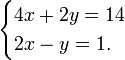 \ begin {casos} 4x + 2y = 14 \\ 2x - y = 1. \ end {casos} \,