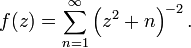 f (z) = \ sum_ {n = 1} ^ \ infty \ left (z ^ 2 + n \ right) ^ {- 2}. \,