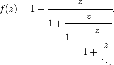 f (z) = 1 + \ cfrac {z} {1 + \ cfrac {z} {1 + \ cfrac {z} {1 + \ cfrac {z} {\ ddots}}}}. \,