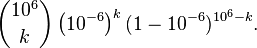 \ Binom {10 ^ 6} {k} \ left (10 ^ {- 6} \ right) ^ k (1-10 ^ {- 6}) {^ 10 ^ 6-k}.