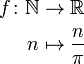 \ Begin {align} f \ colon \ mathbb {N} et \ to \ mathbb {R} \\ n & \ mapsto \ frac {n} {\ pi} \ end {align}