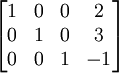 \ Begin {} bmatrix 1 & 0 & 0 & 2 \\ 0 & 1 & 0 & 3 \\ 0 & 0 & 1 & -1 \ end {} bmatrix