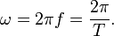 \ Omega = 2 \ pi f = \ frac {2 \ pi} {T}. \,