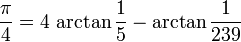 \ Frac {\ pi} {4} = 4 \, \ arctan \ frac {1} {5} - \ arctan \ frac {1} {239} \!