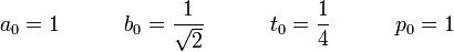 a_0 = 1 \ quad \ quad \ quad b_0 = \ frac {1} {\ sqrt 2} \ quad \ quad \ quad t_0 = \ frac {1} {4} \ quad \ quad \ quad p_0 = 1 \!