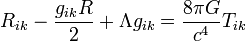 R_ {ik} - {g_ {ik} R \ over 2} + \ Lambda g_ {ik} = {8 \ pi G \ over c ^ 4} {ik} T_