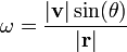 \ Omega = \ frac {| \ mathrm {\ mathbf {v}} | \ sin (\ theta) {} | \ mathrm {\ mathbf {r}} |}