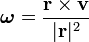 \ Boldsymbol \ omega = \ frac {\ mathbf {r} \ times \ mathbf {v}} {| \ mathrm {\ mathbf {r}} | ^ 2}