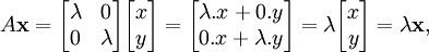 A \ mathbf {x} = \ begin {bmatrix} \ & lambda 0 0 \\ & \ lambda \ end {} bmatrix \ begin {} bmatrix x \\ y \ end {} bmatrix = \ begin {bmatrix} \ lambda. x + 0. y \\ 0. x + \ lambda. y \ end {} bmatrix = \ lambda \ begin {} bmatrix x \\ y \ end {} bmatrix = \ lambda \ mathbf {x},