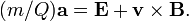 (M / Q) \ mathbf {a} = \ mathbf {E} + \ mathbf {v} \ times \ mathbf {B}.