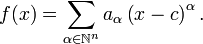 f (x) = \ sum _ {\ alpha \ in \ mathbb {N} ^ n} a _ {\ alpha} \ left (x - c \ right) ^ {\ alpha}.