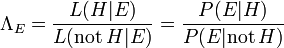 \ Lambda_E = \ frac {L (H | E)} {L (\ mathrm {pas} \, H | E)} = \ frac {P (E | H)} {P (E | \ mathrm {pas} \ , H)}