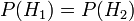 P (H_1) = P (H_2)