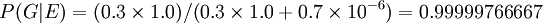 P (G | E) = (0,3 \ 1,0 fois) /(0.3 \ times 1,0 + 0,7 \ times 10 ^ {- 6}) = ,99999766667