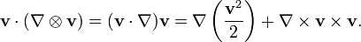 \ Mathbf {v} \ cdot (\ nabla \ otimes \ mathbf {v}) = (\ mathbf {v} \ cdot \ nabla) \ mathbf {v} = \ nabla \ left (\ frac {\ mathbf {v} ^ 2} {2} \ right) + \ nabla \ times \ mathbf {v} \ times \ mathbf {v}.