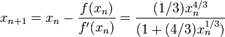 x_ {n + 1} = x_n - \ frac {f (xn)} {f '(xn)} = \ frac {(1/3) x_n ^ {4/3}} {(1 + (4/3) x_n ^ {1/3})} \!