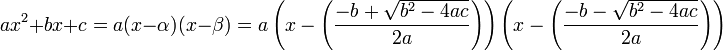 ax ^ 2 + bx + c = a (x - \ alpha) (x - \ beta) = a \ left (x - \ gauche (\ frac {-b + \ sqrt {b ^ 2-4ac}} {} 2a \ right) \ right) \ left (x - \ left (\ frac {-b - \ sqrt {b ^ 2-4ac}} {} 2a \ right) \ right)