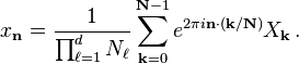 x_ \ mathbf {n} = \ frac {1} {\ prod _ {\ ell = 1} ^ d N_ \ ell} \ sum _ {\ mathbf {k} = 0} ^ {\ mathbf {N} -1} e ^ {2 \ pi i \ mathbf {n} \ cdot (\ mathbf {k} / \ mathbf {N})} X_ \ mathbf {k} \,.