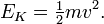 E_ {K} = \ begin {matrix} \ frac {1} {2} \ end {matrix} mv ^ 2.