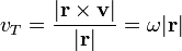 v_T = \ frac {| \ mathbf {r} \ times \ mathbf {v} |} {| \ mathbf {r} |} = \ omega | \ mathbf {r} |